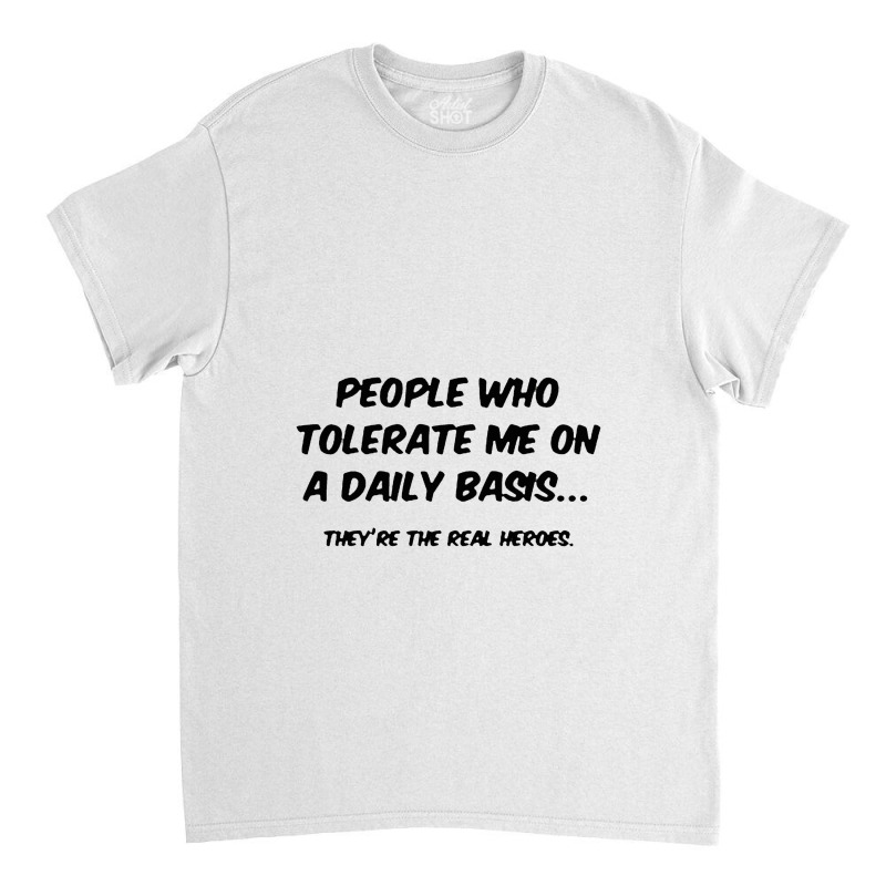 People Who Tolerate Me On A Daily Basis Classic T-shirt | Artistshot