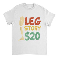 Leg Story $20  Funny Amputated Prosthetic Leg Story T Shirt Classic T-shirt | Artistshot