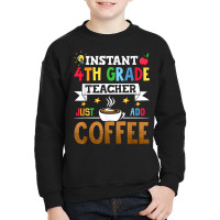 Instant 4th Grade Teacher Just Add Coffee T Shirt Youth Sweatshirt | Artistshot