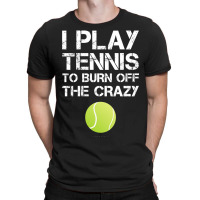 Womens Funny Tennis Tanks. I Play Tennis To Burn Off The Crazy Tank To T-shirt | Artistshot