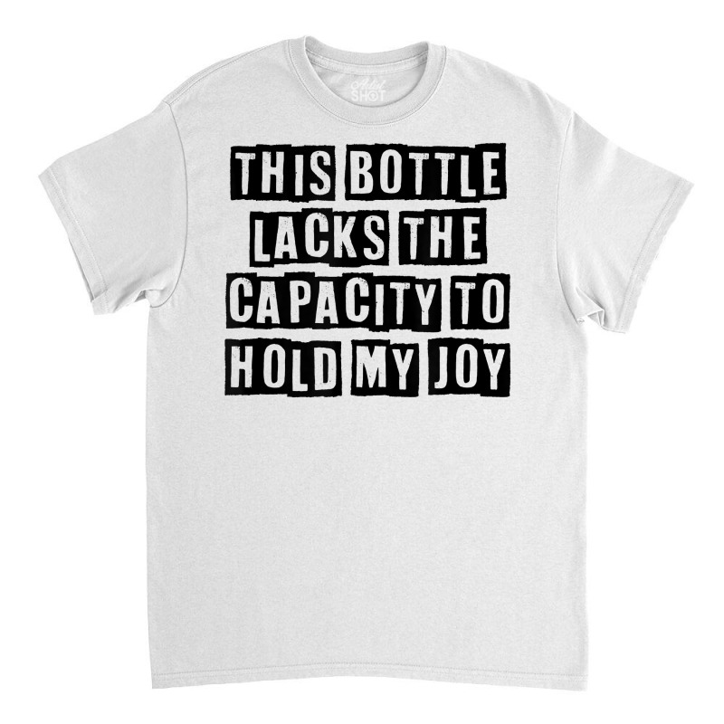 Simple Minimal Funny This Bottle Lacks The Capacity To Hold T Shirt Classic T-shirt by cucciailleveretcq | Artistshot