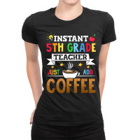 Instant 5th Grade Teacher Just Add Coffee T Shirt Ladies Fitted T-shirt | Artistshot