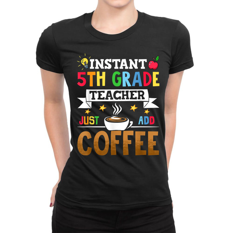 Instant 5th Grade Teacher Just Add Coffee T Shirt Ladies Fitted T-Shirt by strnadoymoskwaoj | Artistshot