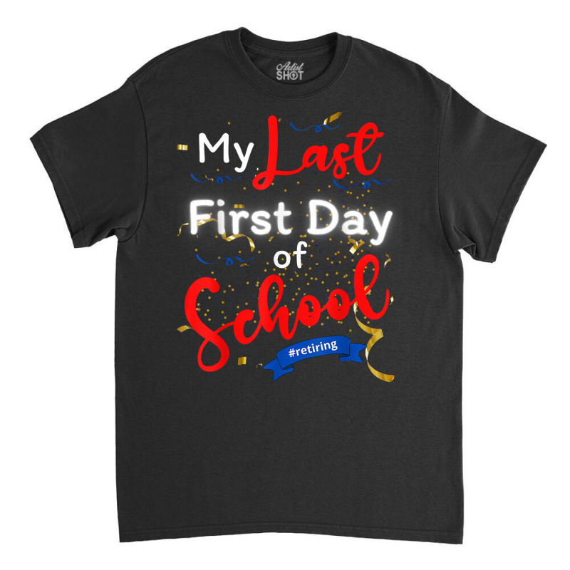 Funny Teacher's Retirement My Last First Day Of School T Shirt Classic T-shirt | Artistshot