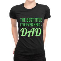 The Best Title Ive Ever Held Dad T Shirt Ladies Fitted T-shirt | Artistshot