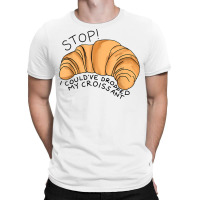 Stop I Could've Dropped My Croissant Funny Croissant Lover T Shirt T-shirt | Artistshot