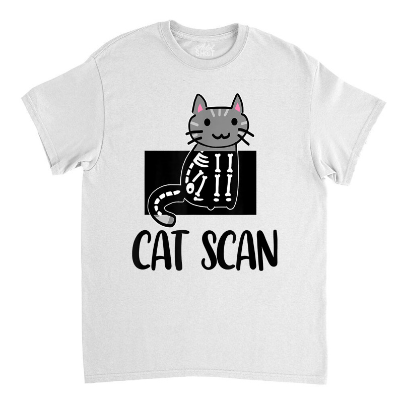 Cat Scan Funny Radiology Technologist Radiologist X Ray Tech T Shirt Classic T-shirt by paisleafuscaldo | Artistshot