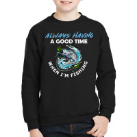 Always Having A Good Time When I'm Fishing T Shirt Youth Sweatshirt | Artistshot