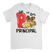 P Is For Principal Happy First Day Of School Principal Life T Shirt Classic T-shirt | Artistshot