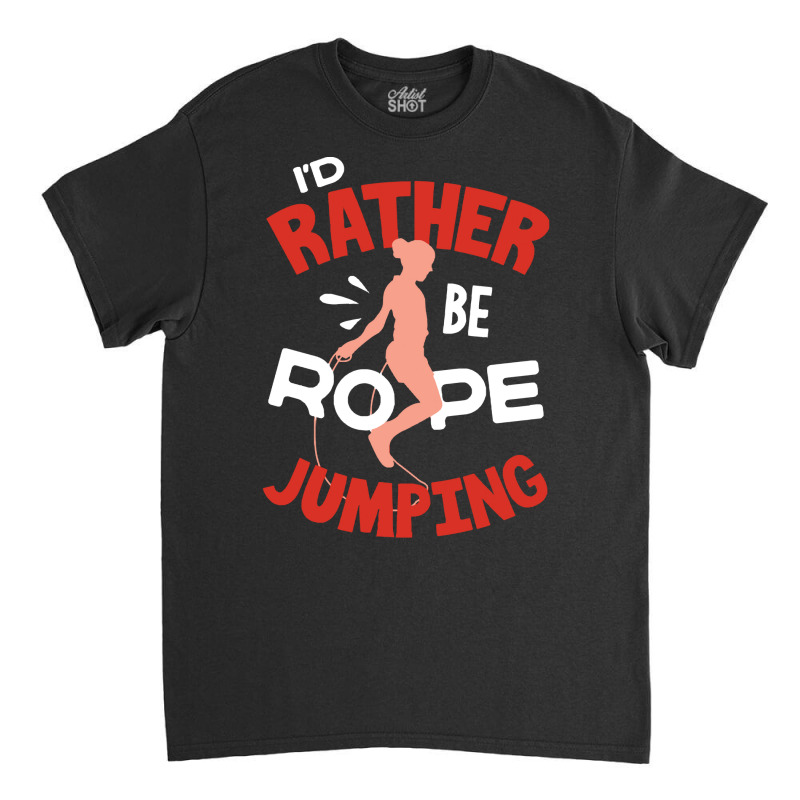 Rope T  Shirt Jump Rope Skipping Rope Jumping Id Rather Be Rope Jumpin Classic T-shirt | Artistshot