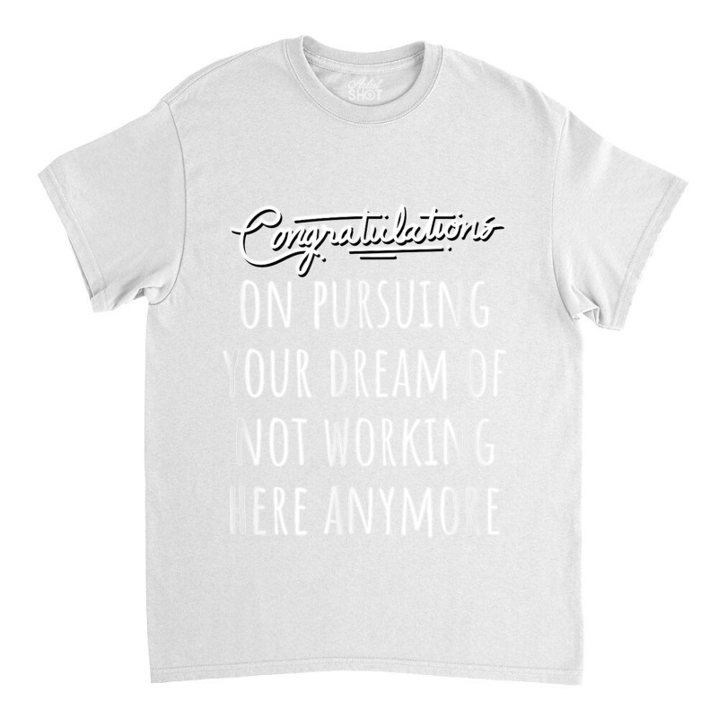 Congrats On Pursuing Your Dream Of Not Working Here Funny T Shirt Classic T-shirt | Artistshot