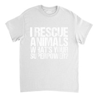 I Rescue Animals Whats Your Superpower Tshirt Animal Rescue T Shirt Classic T-shirt | Artistshot