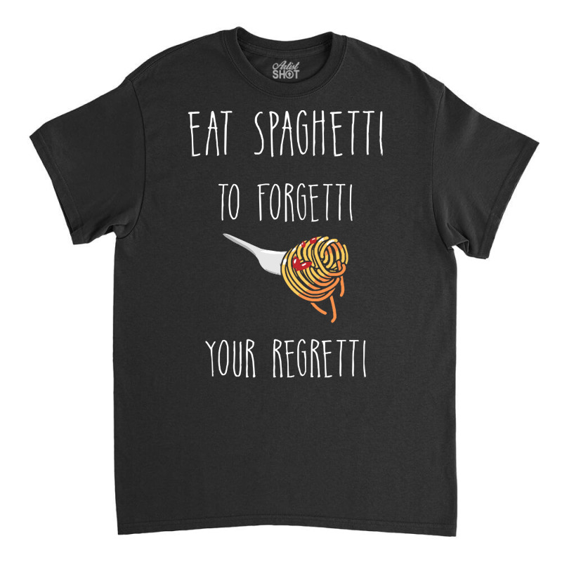 Eat Spaghetti To Forgetti Your Regretti T  Shirt Eat Spaghetti To Forg Classic T-shirt by larkhorse | Artistshot