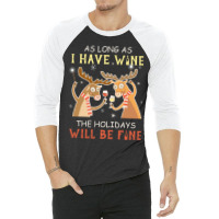 As Long As I Have Wine The Holidays Will Be Fine T Shirt T-shirt 3/4 Sleeve Shirt | Artistshot