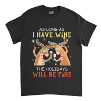 As Long As I Have Wine The Holidays Will Be Fine T Shirt T-shirt Classic T-shirt | Artistshot