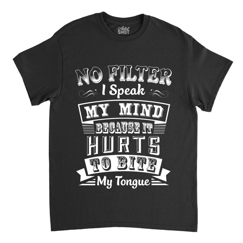 No Filter I Speak My Mind Because It Hurts To Bite My Tongue T Shirt T Classic T-shirt by moonlight2270 | Artistshot