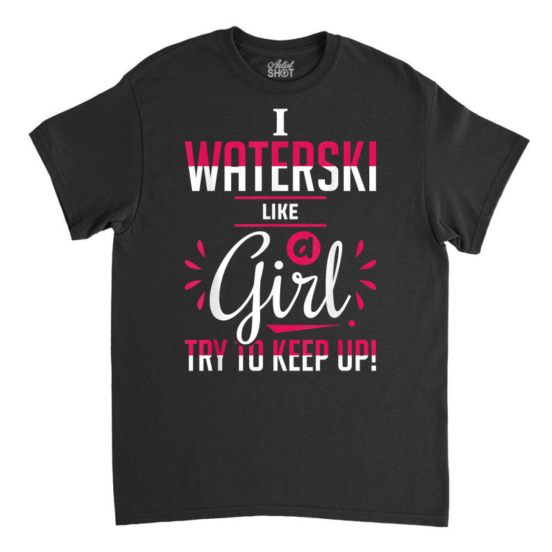 Waterskiing Waterski Like A Girl Water Skiing Ski Apparel T Shirt Classic T-shirt by roussoevjaapg6u | Artistshot