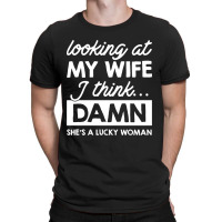 Looking At My Wife I Think Damn T-shirt | Artistshot