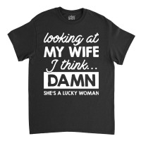 Looking At My Wife I Think Damn Classic T-shirt | Artistshot