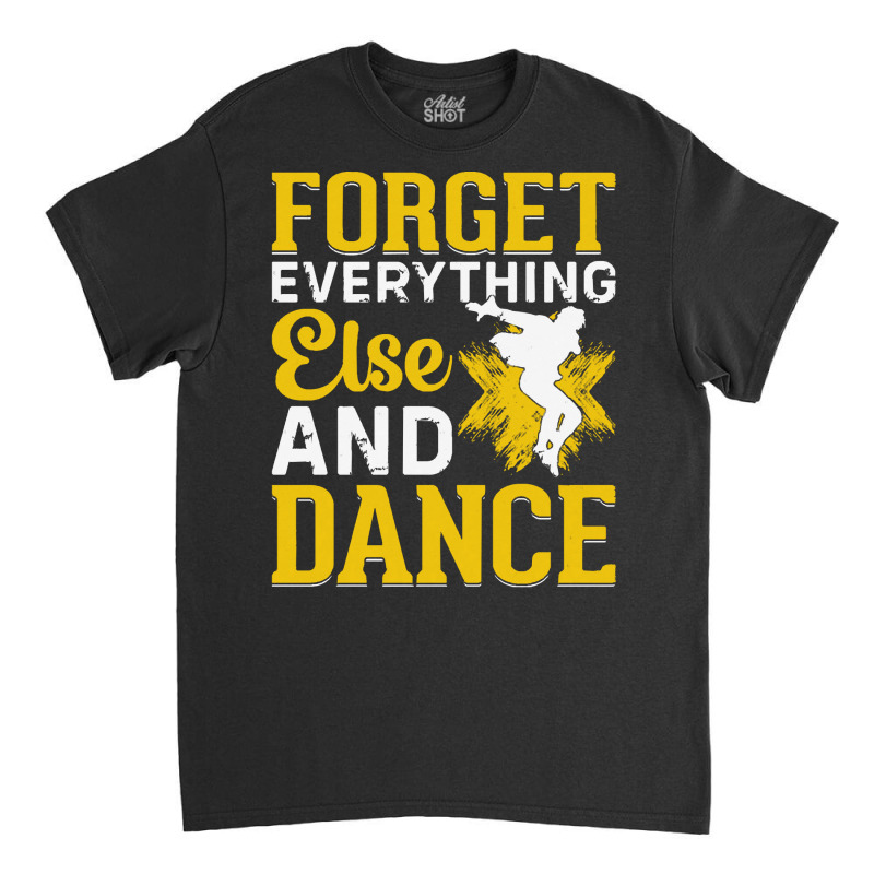 Breakdancer Gift T  Shirt Forget Everything Else And Dance   Breakdanc Classic T-shirt by ebertlance489 | Artistshot