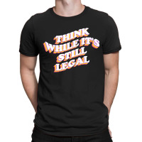 Think While Its Still Legal T-shirt | Artistshot