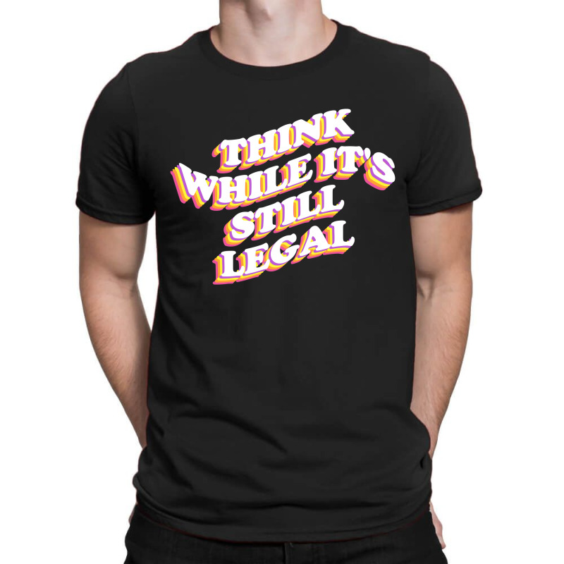 Think While Its Still Legal T-shirt | Artistshot