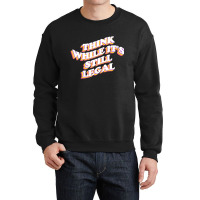 Think While Its Still Legal Crewneck Sweatshirt | Artistshot