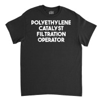 Polyethylene Catalyst Filtration Operator T Shirt Classic T-shirt | Artistshot