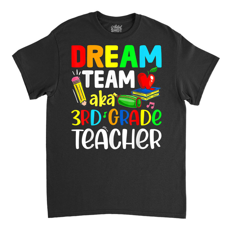 Third Grade Teachers Dream Team Aka 3rd Grade Teacher T Shirt Classic T-shirt | Artistshot