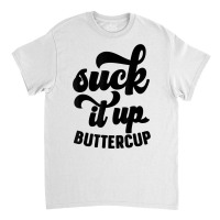 Suck It Up Buttercup Funny Sarcastic Novelty Party Item T Shirt Classic T-shirt | Artistshot