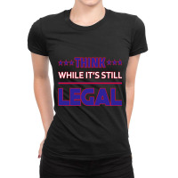 Think While It's Still Legal Funny Sarcastic Statement Ladies Fitted T-shirt | Artistshot