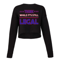 Think While It's Still Legal Funny Sarcastic Statement Cropped Sweater | Artistshot