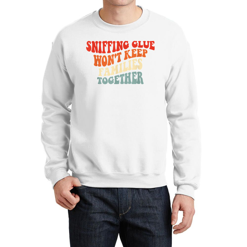 Sniffing Glue Won't Keep Families Together Funny T Shirt Crewneck Sweatshirt | Artistshot