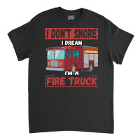 Fire Truck T  Shirt Don't Snore, I'm Dreaming, I'm A Fire Truck T  Shi Classic T-shirt | Artistshot