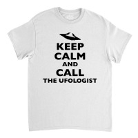 Keep Calm And Call The Ufologist Classic T-shirt | Artistshot