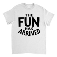 The Fun Has Arrived Classic T-shirt | Artistshot