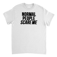 Normal People Scare Me Classic T-shirt | Artistshot