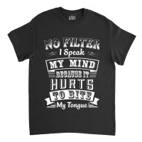 No Filter I Speak My Mind Because It Hurts To Bite My Tongue T Shirt T Classic T-shirt | Artistshot