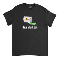 Have A Fuck Day Classic T-shirt | Artistshot