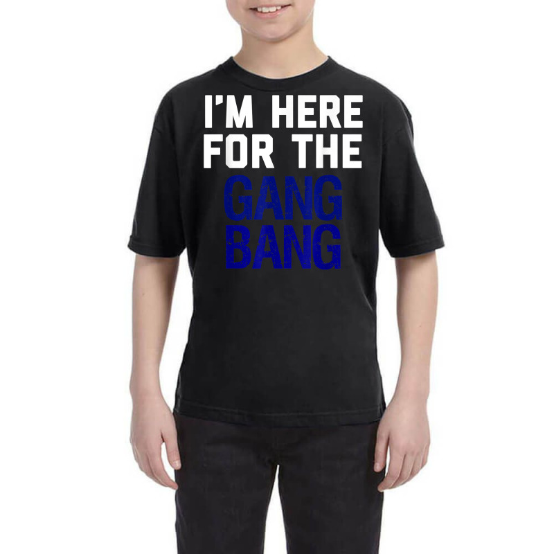 I'm Here For The Gang Bang Novelty Funny Party Shirt Youth Tee | Artistshot