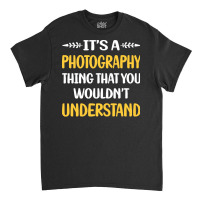 Photography T  Shirt You Would Not Understand Photography Photographer Classic T-shirt | Artistshot