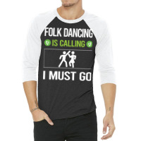 Folk Dancing T Shirtit Is Calling I Must Go Folk Dancing Dance Dancer 3/4 Sleeve Shirt | Artistshot