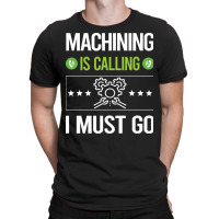 Machining T Shirtit Is Calling I Must Go Machining Machinist T Shirt T-shirt | Artistshot