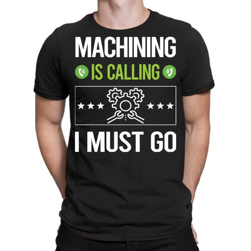 Machining T Shirtit Is Calling I Must Go Machining Machinist T Shirt T-shirt | Artistshot