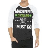 Machining T Shirtit Is Calling I Must Go Machining Machinist T Shirt 3/4 Sleeve Shirt | Artistshot