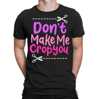 Scrapbooking Saying T  Shirt Don’t Make Me Crop You T-shirt | Artistshot