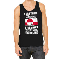 I Don't Need Therapy I Just Need To Go To Greenland T Shirt Tank Top | Artistshot