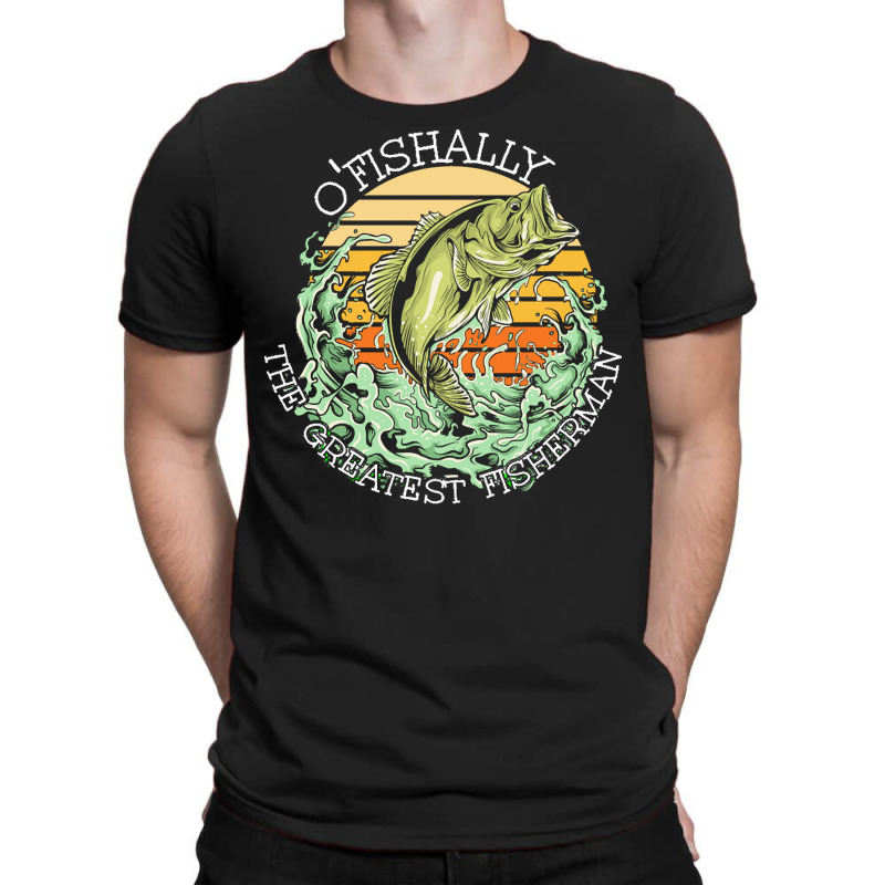 Fishing T  Shirt Fishing   O Fishally The Greatest Fisherman T  Shirt T-shirt | Artistshot