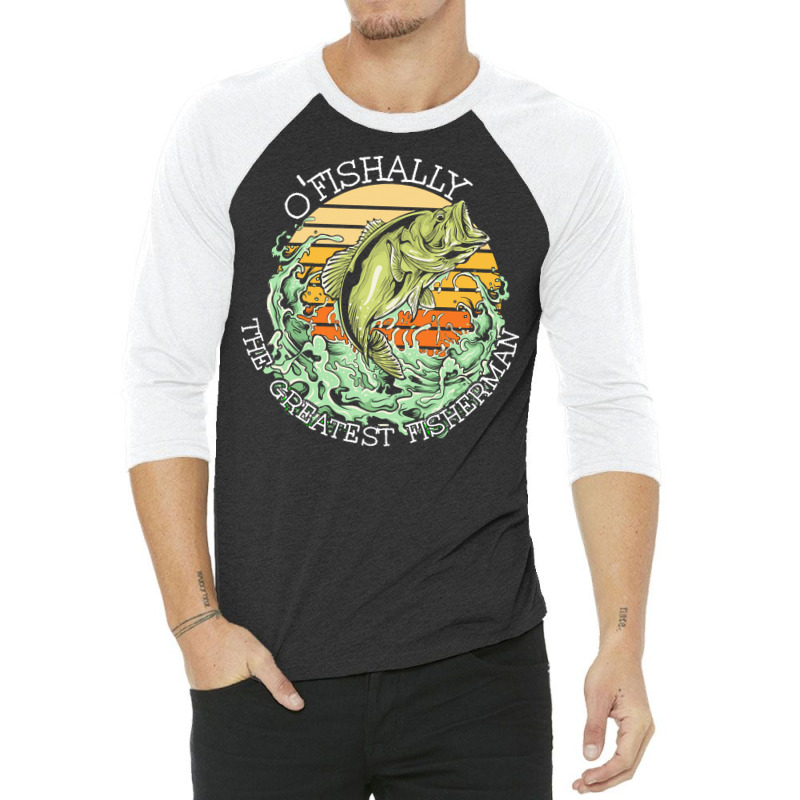 Fishing T  Shirt Fishing   O Fishally The Greatest Fisherman T  Shirt 3/4 Sleeve Shirt | Artistshot