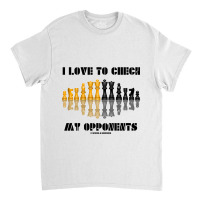 I Love To Check My Opponents Chess Set Pieces Geek Humor Premium T Shi Classic T-shirt | Artistshot